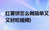 红薯饼怎么做简单又好吃(红薯饼怎么做简单又好吃视频)