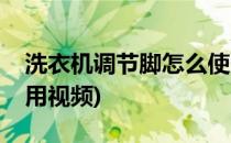 洗衣机调节脚怎么使用(洗衣机调节脚怎么使用视频)