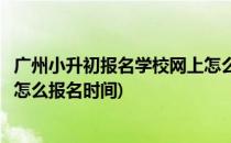 广州小升初报名学校网上怎么报名(广州小升初报名学校网上怎么报名时间)