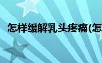 怎样缓解乳头疼痛(怎样缓解乳头疼痛女性)