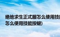 绝地求生正式服怎么使用技能#校园分享#(绝地求生正式服怎么使用技能按键)