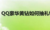 QQ豪华黄钻如何抽礼物(qq怎么送豪华黄钻)