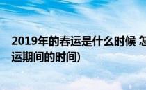 2019年的春运是什么时候 怎样应对2019年春运(2019年春运期间的时间)