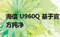 海信 U960Q 基于官方W789.4.01.05.00 官方纯净
