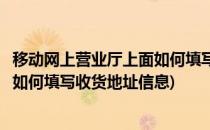 移动网上营业厅上面如何填写收货地址(移动网上营业厅上面如何填写收货地址信息)