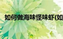 如何做海味怪味虾(如何做海味怪味虾窍门)