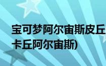 宝可梦阿尔宙斯皮丘在哪里(口袋妖怪去吧皮卡丘阿尔宙斯)