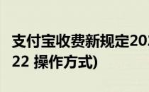 支付宝收费新规定2022(支付宝收费新规定2022 操作方式)