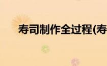 寿司制作全过程(寿司制作全过程图片)