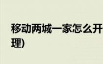 移动两城一家怎么开通办理(移动两城一号办理)