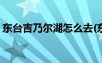 东台吉乃尔湖怎么去(东台市吉乃尔湖在哪里)