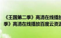 《王国第二季》高清在线播放百度云资源怎么找(《王国第二季》高清在线播放百度云资源怎么找到)