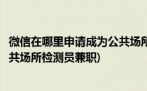微信在哪里申请成为公共场所检测员(微信在哪里申请成为公共场所检测员兼职)
