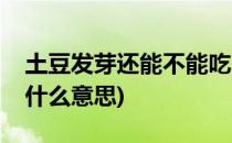 土豆发芽还能不能吃(土豆发芽还能不能吃是什么意思)
