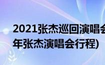 2021张杰巡回演唱会行程和时间安排(2021年张杰演唱会行程)