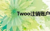 Twoo注销账户(two注销账号)
