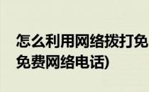 怎么利用网络拨打免费电话(如何用手机拨打免费网络电话)