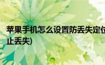 苹果手机怎么设置防丢失定位追踪(苹果手机如何追踪定位防止丢失)