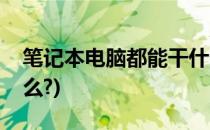 笔记本电脑都能干什么(笔记本电脑都能干什么?)