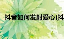 抖音如何发射爱心(抖音如何发射爱心图片)