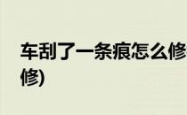车刮了一条痕怎么修补(车子上的刮擦痕怎么修)