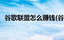 谷歌联盟怎么赚钱(谷歌联盟怎么赚钱教程)