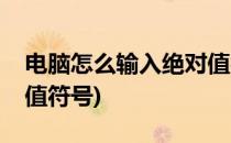 电脑怎么输入绝对值符号(电脑如何输入绝对值符号)