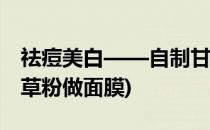 祛痘美白——自制甘草粉面膜的神奇之处(甘草粉做面膜)