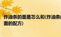 炸油条的面是怎么和(炸油条的面是怎么和的配方一炸油条和面的配方)