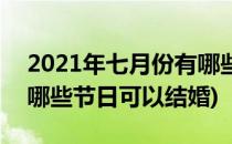 2021年七月份有哪些节日(2021年七月份有哪些节日可以结婚)