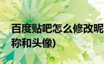 百度贴吧怎么修改昵称(百度贴吧怎么修改昵称和头像)