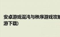 安卓游戏混沌与秩序游戏攻略及游戏下载地址(混沌与秩序手游下载)