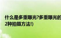 什么是多重曝光?多重曝光的拍摄方法有哪些?(多重曝光的12种拍摄方法!)