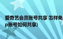 爱奇艺会员账号共享 怎样免费使用爱奇艺vip账号(爱奇艺vip账号如何共享)