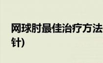 网球肘最佳治疗方法(网球肘最佳治疗方法扎针)