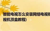 智能电视怎么安装网络电视机顶盒(智能电视怎么安装网络电视机顶盒教程)