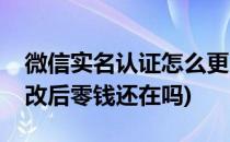 微信实名认证怎么更改(微信实名认证怎么更改后零钱还在吗)