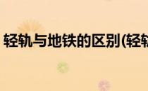 轻轨与地铁的区别(轻轨与地铁的区别在哪里)
