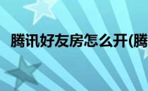腾讯好友房怎么开(腾讯欢乐好友房怎么开)