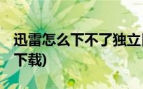 迅雷怎么下不了独立日2(独立日2迅雷1080p下载)
