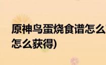 原神鸟蛋烧食谱怎么获得(原神鸟蛋寿司食谱怎么获得)