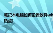 笔记本电脑如何设置软件wifi热点(笔记本电脑怎样设置wifi热点)