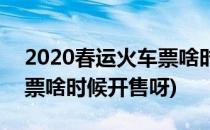 2020春运火车票啥时候开售(2020春运火车票啥时候开售呀)