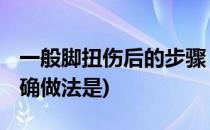 一般脚扭伤后的步骤 轻度扭伤(脚扭伤后的正确做法是)