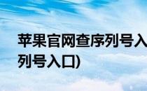 苹果官网查序列号入口(apple苹果官网查序列号入口)