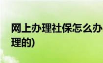 网上办理社保怎么办理(网上办理社保怎么办理的)