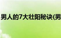 男人的7大壮阳秘诀(男人的7大壮阳秘诀视频)