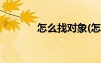 怎么找对象(怎么找对象聊天)