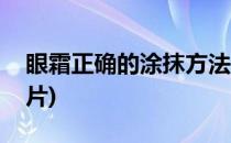 眼霜正确的涂抹方法(眼霜正确的涂抹方法图片)