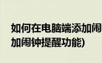 如何在电脑端添加闹钟提醒(如何在电脑端添加闹钟提醒功能)